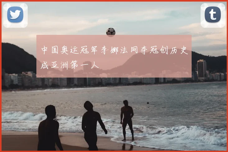 中国奥运冠军李娜法网夺冠创历史成亚洲第一人