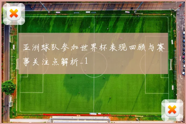 亚洲球队参加世界杯表现回顾与赛事关注点解析_1