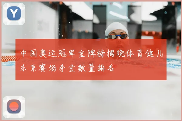 中国奥运冠军金牌榜揭晓体育健儿东京赛场夺金数量排名