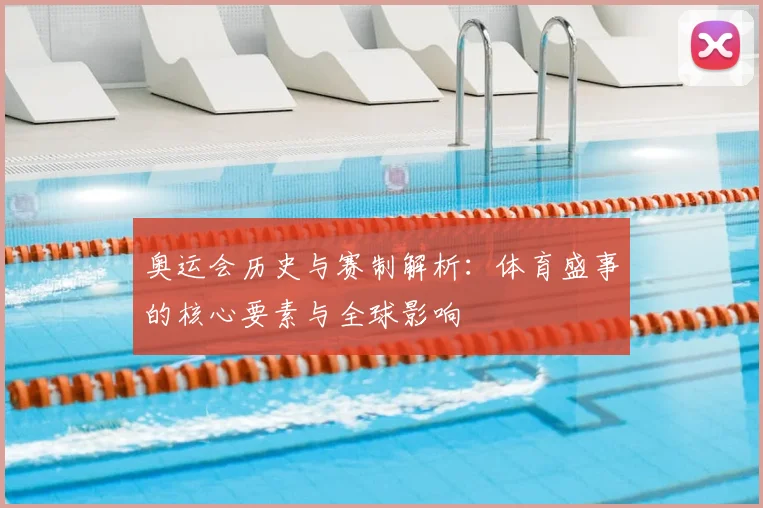 奥运会历史与赛制解析：体育盛事的核心要素与全球影响