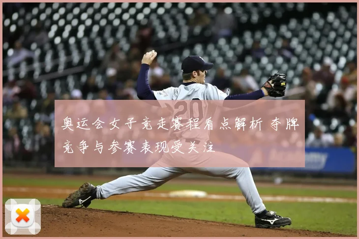 奥运会女子竞走赛程看点解析 夺牌竞争与参赛表现受关注
