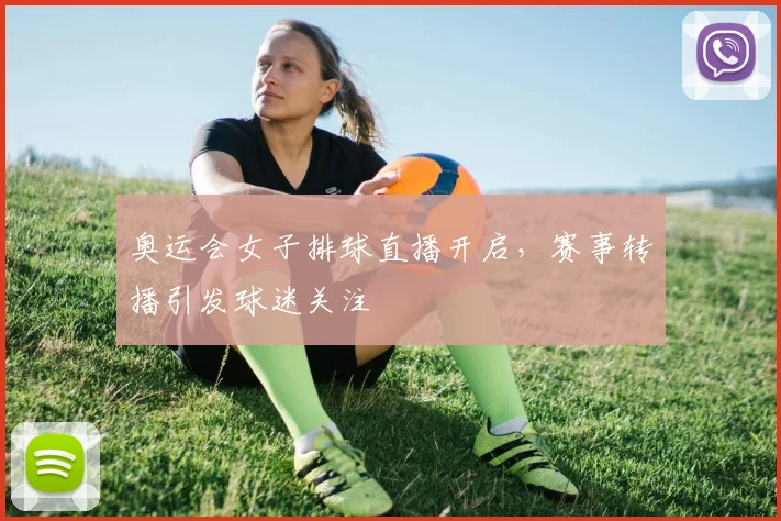 奥运会女子排球直播开启,赛事转播引发球迷关注