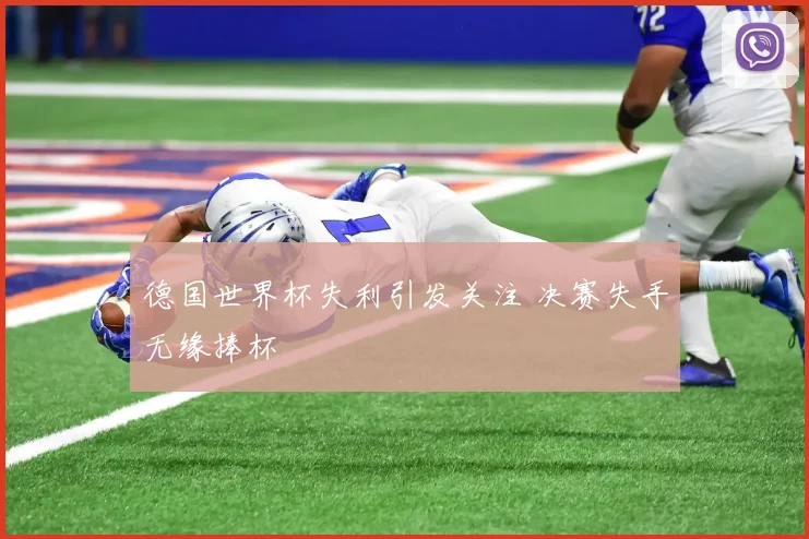 德国世界杯失利引发关注 决赛失手无缘捧杯