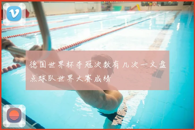 德国世界杯夺冠次数有几次一文盘点球队世界大赛成绩