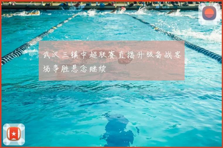 武汉三镇中超联赛直播升级备战客场争胜悬念继续