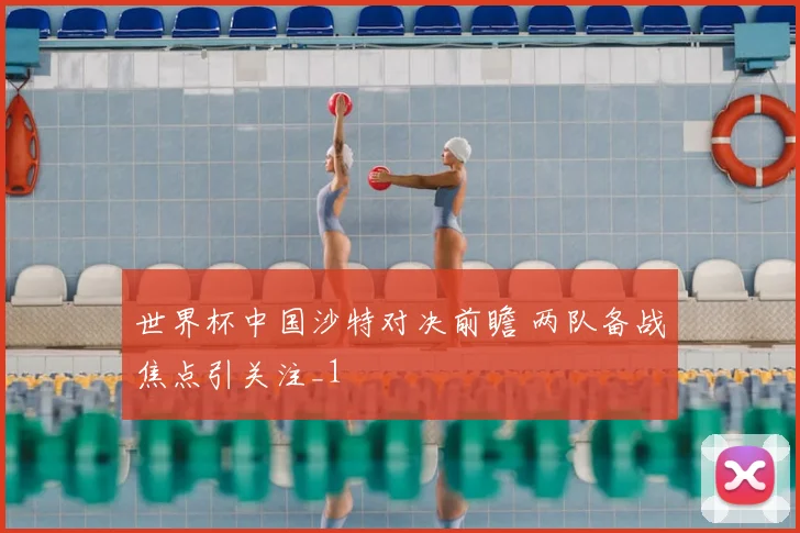 世界杯中国沙特对决前瞻 两队备战焦点引关注_1