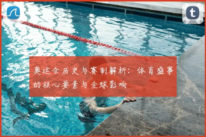 奥运会历史与赛制解析：体育盛事的核心要素与全球影响
