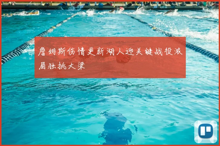 詹姆斯伤情更新湖人迎关键战役浓眉独挑大梁