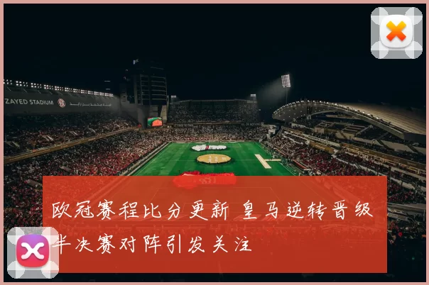 欧冠赛程比分更新 皇马逆转晋级 半决赛对阵引发关注