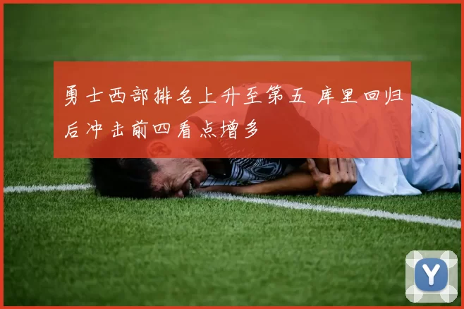 勇士西部排名上升至第五 库里回归后冲击前四看点增多