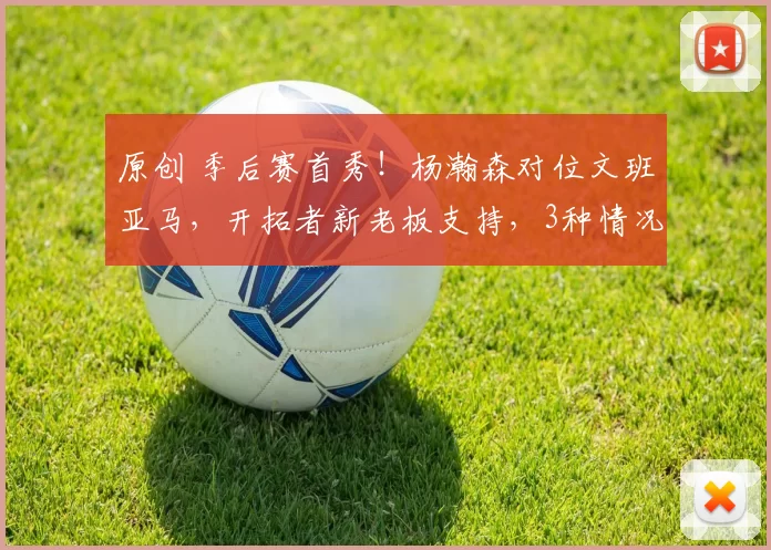 原创 季后赛首秀！杨瀚森对位文班亚马，开拓者新老板支持，3种情况能上场