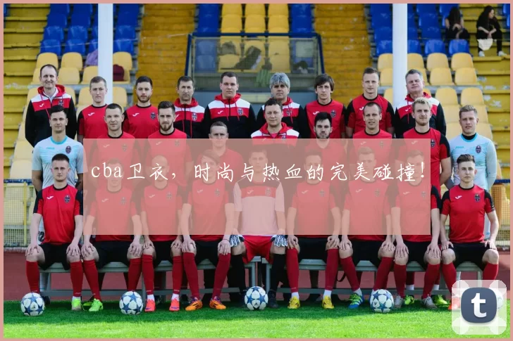 cba卫衣，时尚与热血的完美碰撞！