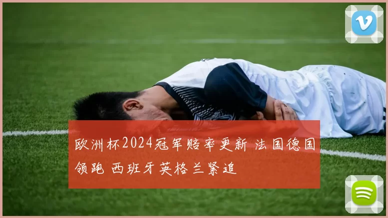 欧洲杯2024冠军赔率更新 法国德国领跑 西班牙英格兰紧追