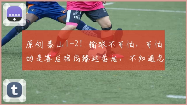 原创 泰山1-2!输球不可怕,可怕的是赛后宿茂臻这番话,不知道怎样踢
