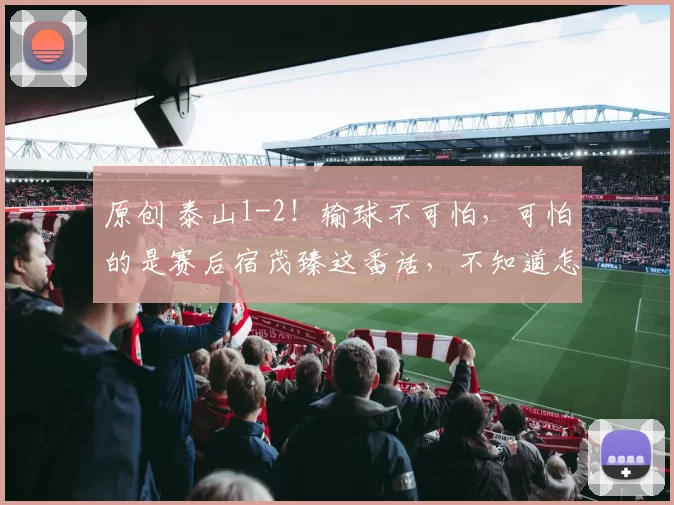 原创 泰山1-2！输球不可怕，可怕的是赛后宿茂臻这番话，不知道怎样踢