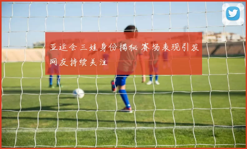 亚运会三娃身份揭秘 赛场表现引发网友持续关注